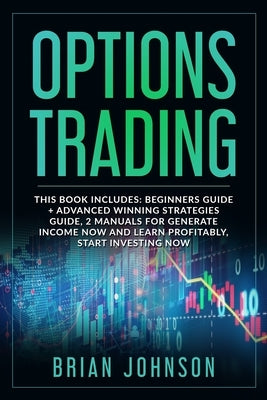 Options Trading: This Book Includes: Beginners Guide +Advanced Winning Strategies Guide, 2 Manuals for Generate Income Now and Learn Pr by Johnson, Brian