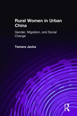 Rural Women in Urban China: Gender, Migration, and Social Change by Jacka, Tamara