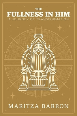 The Fullness In Him: A Journey Of Transformation by Barron, Maritza