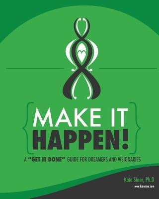 Make It Happen: A Get It Done Guide for Visionaries by Siner, Kate