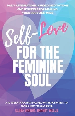 Self -Love for the Feminine Soul: Daily Affirmations, Guided Meditations, and Hypnosis for Healing Your Body and Mind by Wright, Elena