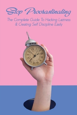 Stop Procrastinating: The Complete Guide To Hacking Laziness & Creating Self Discipline Easily: Tips For Overcoming Procrastination by Ginanni, Gonzalo