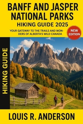 Banff and Jasper National Parks Hiking guide 2025: Your Gateway to the Trails and Wonders of Alberta's Wild Canada by Anderson, Louis R.