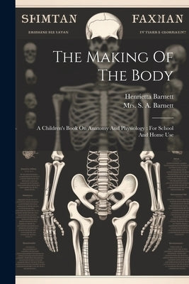 The Making Of The Body: A Children's Book On Anatomy And Physiology: For School And Home Use by (Dame), Henrietta Barnett
