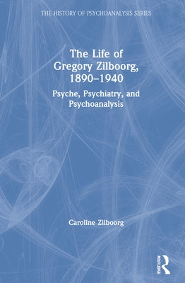 The Life of Gregory Zilboorg, 1890-1940: Psyche, Psychiatry, and Psychoanalysis by Zilboorg, Caroline