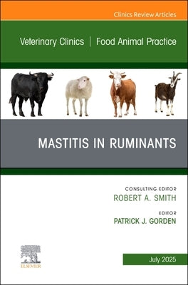 Mastitis in Ruminants, an Issue of Veterinary Clinics of North America: Food Animal Practice: Volume 41-2 by Gorden, Patrick J.