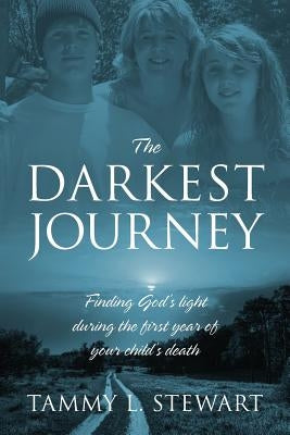 The Darkest Journey: Finding God's Light During the First Year of Your Child's Death by Stewart, Tammy L.