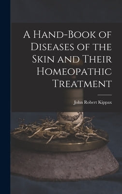 A Hand-Book of Diseases of the Skin and Their Homeopathic Treatment by Kippax, John Robert