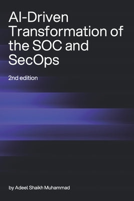 AI-Driven Transformation of the SOC and SecOps (2nd Edition) by Shaikh Muhammad, Adeel
