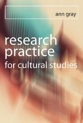 Research Practice for Cultural Studies: Ethnographic Methods and Lived Cultures by Gray, Ann