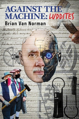 Against the Machine: Luddites Volume 177 by Norman, Brian
