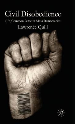 Civil Disobedience: (un)Common Sense in Mass Democracies by Quill, Lawrence