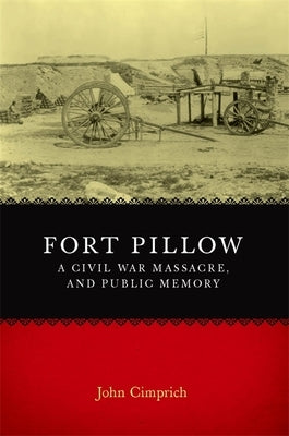 Fort Pillow, a Civil War Massacre, and Public Memory by Cimprich, John
