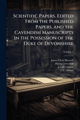 Scientific Papers. Edited From the Published Papers, and the Cavendish Manuscripts in the Possession of the Duke of Devonshire; Volume 1 by Maxwell, James Clerk