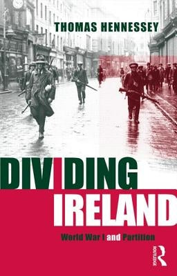 Dividing Ireland: World War One and Partition by Hennessey, Thomas