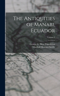 The Antiquities of Manabi, Ecuador; Volume 1 by Saville, Marshall Howard