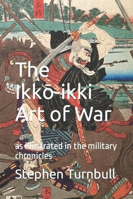 The Ikkō-ikki Art of War: as illustrated in the military chronicles by Turnbull, Stephen