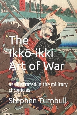 The Ikk&#333;-ikki Art of War: as illustrated in the military chronicles by Turnbull, Stephen