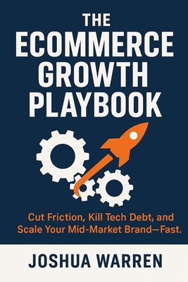The Ecommerce Growth Playbook: Cut Friction, Kill Tech Debt, and Scale Your Mid-Market Brand-Fast by Warren, Joshua S.