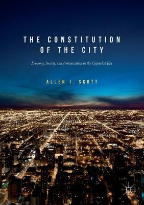 The Constitution of the City: Economy, Society, and Urbanization in the Capitalist Era by Scott, Allen J.