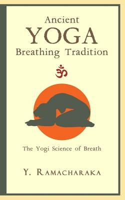 Ancient Yoga Breathing Tradition: The Yogi Science of Breath by Ramacharaka, Y.