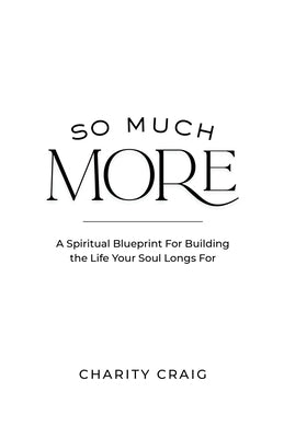 So Much More: A Spiritual Blueprint to Build the Life Your Soul Longs For by Craig, Charity