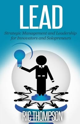 Lead: Strategic Management and Leadership for Innovators and Solopreneurs by Thompson, Ric
