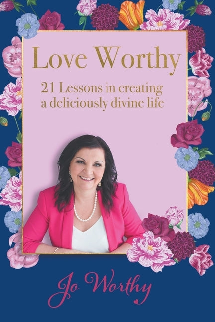 Love Worthy: 21 Lessons in Creating a Deliciously Divine Life by Worthy, Jo