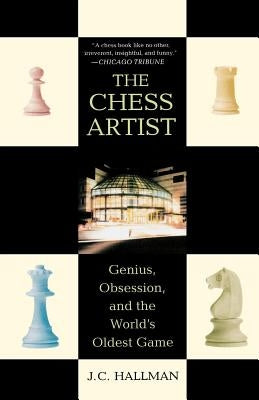 The Chess Artist: Genius, Obsession, and the World's Oldest Game by Hallman, J. C.