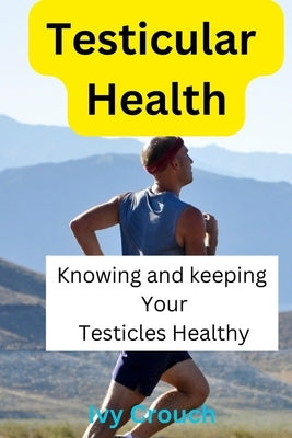 Testicular Health: Knowing your Testicles by Crouch, Ivy