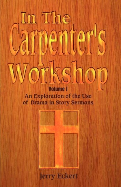 In the Carpenter's Workshop Volume 1: An Exploration of the Use of Drama in Story Sermons by Eckert, Jerry
