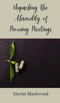 Unpacking the Absurdity of Morning Meetings by Blackwood, Kieran