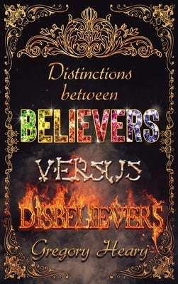 Distinctions between Believers versus Disbelievers by Heary, Gregory