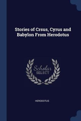 Stories of Crsus, Cyrus and Babylon From Herodotus by Herodotus