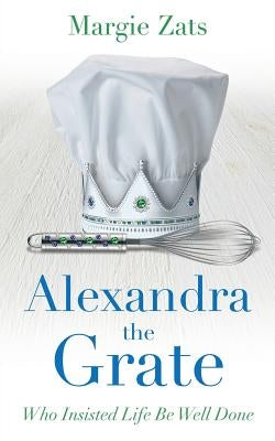 Alexandra the Grate: Who Insisted Life Be Well Done by Zats, Margie