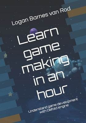 Learn game making in an hour: Understand game development with Defold engine by Barnes, Logan Van Rod
