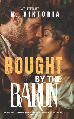 Bought By The Baron: A Steamy BWWM Interracial Multicultural Enemies to Lovers Scottish Highlands Historical Romance by Viktoria, N.