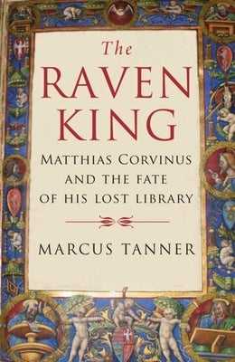 Raven King: Matthias Corvinus and the Fate of His Lost Library by Tanner, Marcus