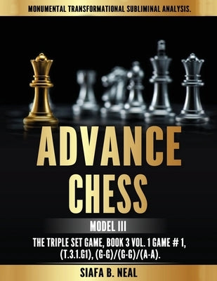 Advance Chess - Model III, The Triple Set Game: Monumental Transformational Subliminal Analysis by Neal, Siafa B.