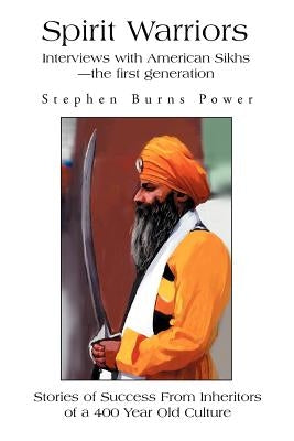 Spirit Warriors: Interviews with American Sikhs--the first generation by Power, Stephen Burns