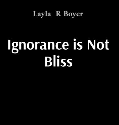 Ignorance is Not Bliss by Boyer, Layla R.