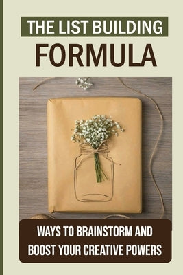 The List Building Formula: Ways To Brainstorm And Boost Your Creative Powers: Use Giveaway Promotions To Build A Marketing List by Lutkus, Jewel