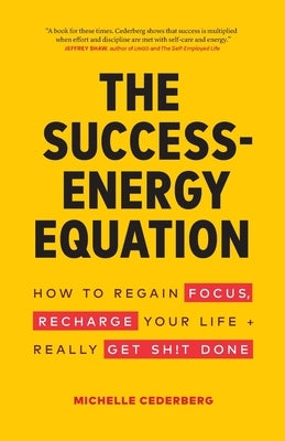 The Success-Energy Equation: How to Regain your Focus, Recharge your Life and Really Get Sh!t Done by Cederberg, Michelle