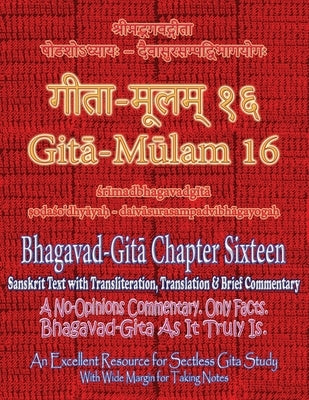 Gita Mulam 16 - Bhagavad Gita Chapter Sixteen: Sanskrit Text with Transliteration, Translation & Brief Commentary. A No-Opinions Commentary. Only Fact by Saxena, Adarsh