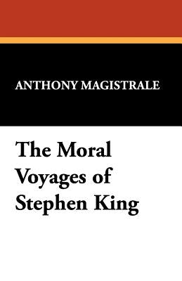 The Moral Voyages of Stephen King by Magistrale, Anthony