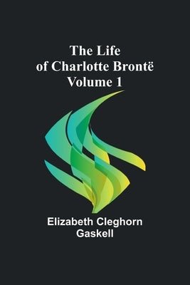 The Life of Charlotte Brontë - Volume 1 by Cleghorn Gaskell, Elizabeth