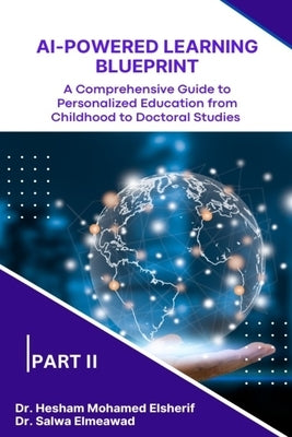 AI-Powered Learning Blueprint: A Comprehensive Guide to Personalized Education from Childhood to Doctoral Studies - PART II by Elsherif, Hesham Mohamed