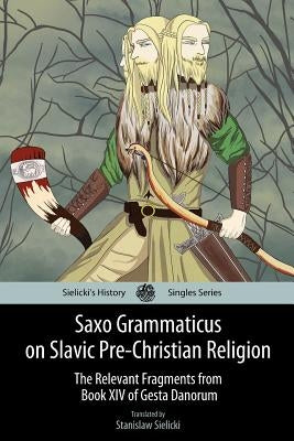 Saxo Grammaticus on Slavic Pre-Christian Religion: The Relevant Fragments from Book XIV of Gesta Danorum by Sielicki, Stanislaw