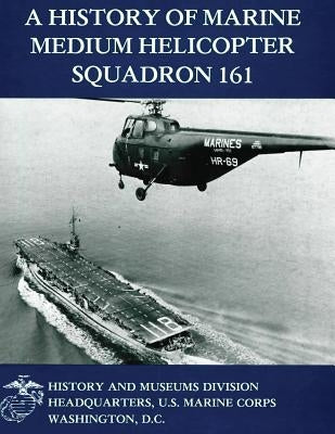 A History of Marine Medium Helicopter Squadron 161 by Marine Corps, U. S.