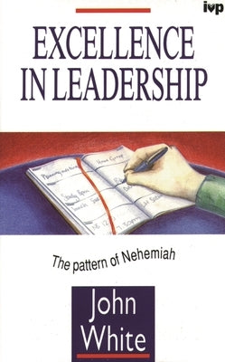 Excellence in Leadership: The Pattern of Nehemiah by White, John